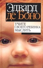 Эдвард де Боно - Учите своего ребенка мыслить