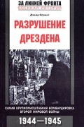 Дэвид Ирвинг - Разрушение Дрездена. Самая крупномасштабная бомбордировка Второй мировой войны. 1944-1945гг.