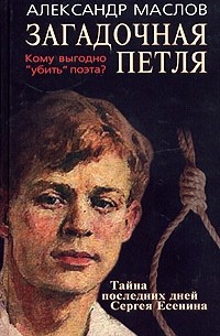 Александр Маслов - Загадочная петля. Тайна последних дней Сергея Есенина