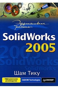 Шам Тику - Эффективная работа. SolidWorks 2005