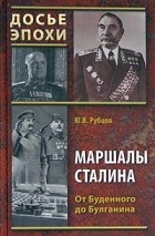 Ю. В. Рубцов - Маршалы Сталина. От Буденного до Булганина