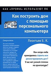 Борис Леонтьев - Как построить дом с помощью компьютера