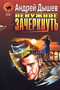 Андрей Дышев - Ненужное зачеркнуть (сборник)