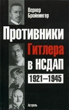 Вернер Бройнингер - Противники Гитлера в НСДАП 1921-1945
