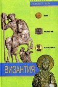 Тамара Т. Райс - Византия. Быт, религия, культура