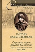 Екатерина Брешко-Брешковская - Скрытые корни русской революции. Отречение великой революционерки