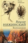 Ромола Нижинская - Вацлав Нижинский. Воспоминания