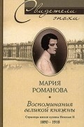 Мария Романова - Воспоминания великой княжны. Страницы жизни кузины Николая II. 1890-1918