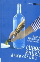 Составитель Павел Крусанов - Синяя книга алкоголика