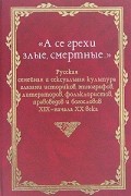 Наталья Пушкарева - &quot;А се грехи злые, смертные…&quot;. Русская семейная и сексуальная культура глазами историков, этнографов, литераторов, фольклористов, правоведов и богословов XIX - начала XX века. В 3 книгах. Книга 2
