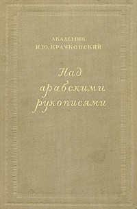 И. Ю. Крачковский - Над арабскими рукописями. Листки воспоминаний о книгах и людях