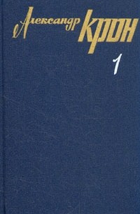 Александр Крон - Александр Крон. Собрание сочинений в трех томах. Том 1