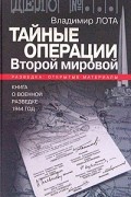 Владимир Лота - Тайные операции Второй мировой. Книга о военной разведке. 1944 год.