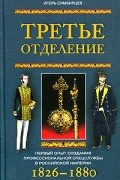 Третье отделение. Первый опыт создания профессиональной спецслужбы в Российской империи. 1826-1880