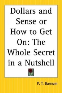 Финеас Тейлор Барнум - Dollars And Sense Or How To Get On: The Whole Secret In A Nutshell