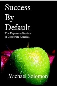 Michael Solomon - Success By Default: The Depersonalization Of Corporate America