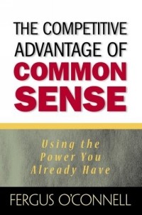 Фергус О'Коннел - The Competitive Advantage of Common Sense: Using the Power You Already Have