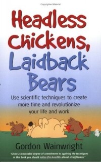 Гордон Уэйнрайт - Headless Chickens, Laidback Bears: Use Scientific Techniques to Create More Time and Revolutionize Your Life and Work