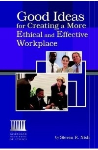 Steve Nish - Good Ideas for Creating a More Ethical And Effective Workplace: With Sample Ethics Codes And Guidelines