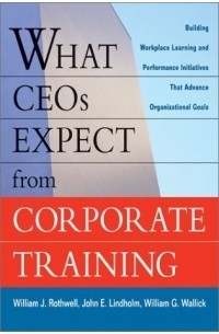 William J. Rothwell - What CEOs Expect From Corporate Training: Building Workplace Learning and Performance Initiatives That Advance