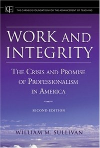 Уильям М. Салливан - Work and Integrity : The Crisis and Promise of Professionalism in America (JB-Carnegie Foundation for the Adavancement of Teaching)