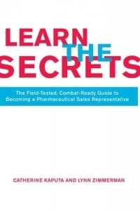 Catherine Kaputa - Learn The Secrets : The Field-Tested, Combat-Ready Guide To Becoming A Pharmaceutical Sales Representative