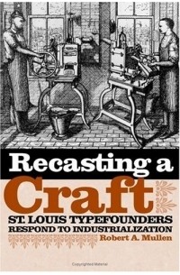Robert A. Mullen - Recasting A Craft: St. Louis Typefounders Respond To Industrialization
