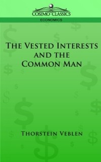 Торстейн Бунде Веблен - The Vested Interests And the Common Man