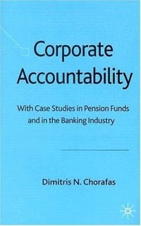 Dimitris N. Chorafas - Corporate Accountability : With Case Studies in Pension Funds and in the Banking Industry