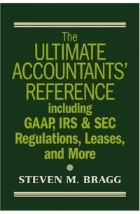 Стивен М. Брег - The Ultimate Accountants' Reference Including GAAP, IRS & SEC Regulations, Leases, and More