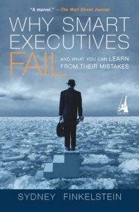 Сидни Финкельштейн - Why Smart Executives Fail: What you can Learn From Their Mistakes