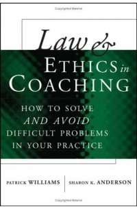 Patrick Williams - Law and Ethics in Coaching : How to Solveand AvoidDifficult Problems in Your Practice