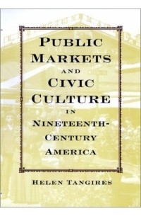 Helen Tangires - Public Markets and Civic Culture in Nineteenth-Century America