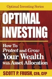 Scott P. Frush - Optimal Investing: How to Protect and Grow Your Wealth With Asset Allocation (Optimal Investing)