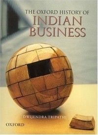 Dwijendra Tripathi - The Oxford History of Indian Business