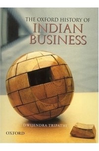 Dwijendra Tripathi - The Oxford History of Indian Business