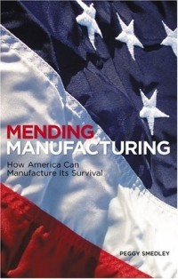 Peggy Smedley - Mending Manufacturing: How America Can Manufacture Its Survival