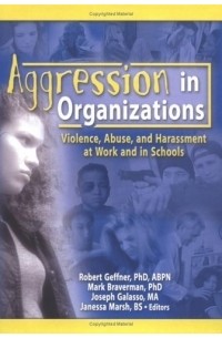  - Aggression In Organizations: Violence, Abuse, And Harassment At Work And In Schools (Journal of Emotional Abuse Monographic Separates)