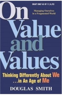Douglas K. Smith - On Value and Values : Thinking Differently About We in an Age of Me