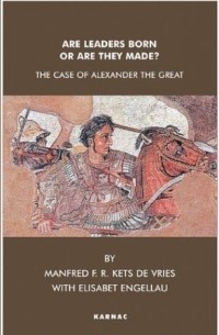 Манфред Кетс де Вриес - Are Leaders Born or Are They Made?: The Case of Alexander the Great