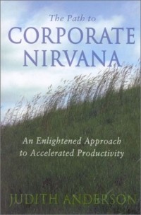 Джудит Андерсон - The Path to Corporate Nirvana : An Enlightened Approach to Accelerated Productivity
