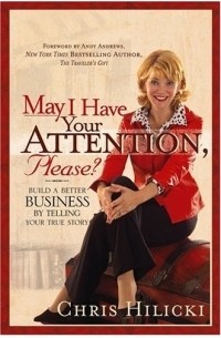 Chris Hilicki - May I Have Your Attention, Please : Build a Better Business by Telling Your True Story