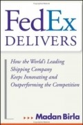 FedEx Delivers : How the World's Leading Shipping Company Keeps Innovating and Outperforming the Competition