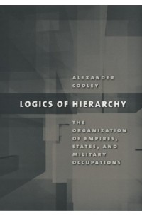 Alexander Cooley - Logics of Hierarchy: The Organization of Empires, States, and Military Occupation