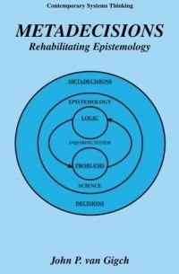 John P. van Gigch - Metadecisions : Rehabilitating Epistemology (Contemporary Systems Thinking)