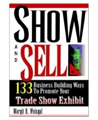 Margit B. Weisgal - Show And Sell: 133 Business Building Ways To Promote Your Trade Show Exhibit