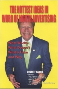 Godfrey Harris - The Hottest Ideas in Word of Mouth Advertising: What Works, What Doesn'T, What's Fake, and Why