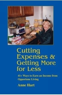 Anne Hart - Cutting Expenses and Getting More for Less : 41+ Ways to Earn an Income from Opportune Living