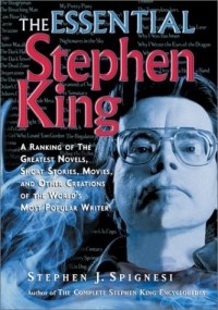 Стивен Спигнези - The Essential Stephen King: A Ranking of the Greatest Novels, Short Stories, Movies, and Other Creations of the World's Most Popular Writer