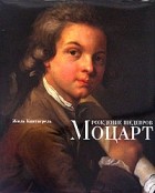 Жиль Кантагрель - Рождение шедевров. Моцарт